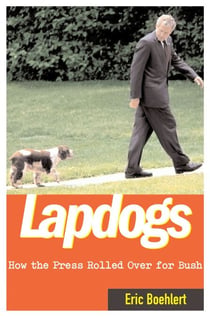 Lapdogs - How the Press Lay Down for the Bush White House