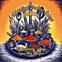 A World of Indian Spices - 50 Authentic Indian Spice Mix Recipes