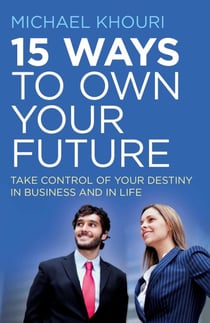 15 Ways to Own Your Future - Take Control of Your Destiny in Business & in Life