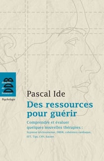 Des ressources pour guérir. Comprendre et évaluer quelques nouvelles thérapies - hypnose éricksonienne, EMDR, cohérence cardiaque, EFT, Tipi, CNV, kaizen