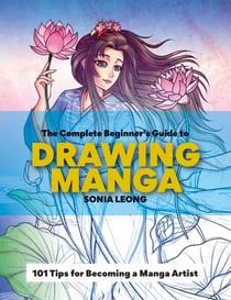 The Complete Beginner’s Guide to Drawing Manga - 101 tips for becoming a manga artist