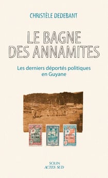 Le Bagne des Annamites - Les derniers déportés politiques en Guyane