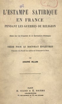 L'estampe satirique en France pendant les guerres de religion : essai sur les origines de la caricature politique - Thèse pour le Doctorat ès lettres présentée à la Faculté des lettres de l'Université de Paris