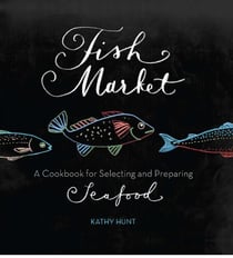 Fish Market - A Cookbook for Selecting and Preparing Seafood
