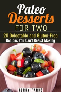 Paleo Desserts for Two: 20 Delectable and Gluten-Free Recipes You Can’t Resist Making - Paleo Desserts