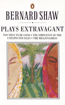 Plays Extravagant - Too True to be Good, The Simpleton of the Unexpected Isles, The Millionairess
