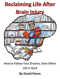 Reclaiming Life After Brain Injury - How to Follow Your Dreams, Even When Life is Hard