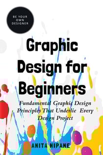 Graphic Design for Beginners: Fundamental Graphic Design Principles that Underlie Every Design Project - Be Your Own Designer