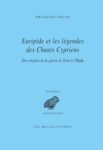 Euripide et les légendes des Chants cypriens - Des origines de la guerre de Troie à l’Iliade
