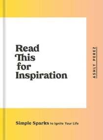 Read This for Inspiration - Simple Sparks to Ignite Your Life