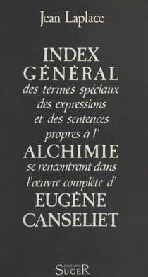 Index général des termes spéciaux, des expressions et des sentences propres à l'alchimie se rencontrant dans l'œuvre complète d'Eugène Canseliet
