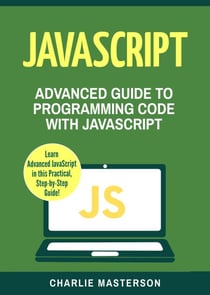 : Advanced Guide to Programming Code with Javascript - JavaScript Computer Programming, #4