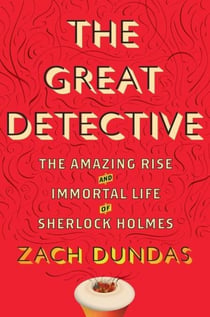 The Great Detective - The Amazing Rise and Immortal Life of Sherlock Holmes