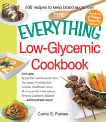 The Everything Low-Glycemic Cookbook - Includes Apple Oatmeal Breakfast Bars, Parmesan Artichoke Dip, Creamy Cauliflower Soup, Mushroom Pork Medallions, Almond Cranberry Biscotti ...and hundreds more!