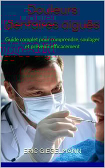 Douleurs dentaires aiguës: Guide complet pour comprendre, soulager et prévenir efficacement
