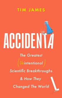 Accidental - The Greatest (Unintentional) Science Breakthroughs and How They Changed The World