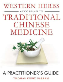 Western Herbs according to Traditional Chinese Medicine - A Practitioner's Guide