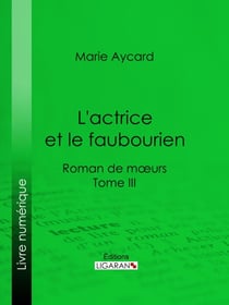 L'Actrice et le faubourien - Roman de moeurs - Tome III