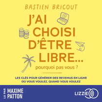 J'ai choisi d'être libre, pourquoi pas vous ? - Les clés pour générer des revenus en ligne, où vous voulez, quand vous voulez