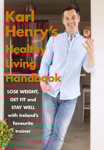 Karl Henry's Healthy Living Handbook - Ireland’s favourite trainer helps you to lose weight, get fit and stay well