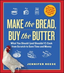 Make the Bread, Buy the Butter - What You Should and Shouldn't Cook from Scratch -- Over 120 Recipes for the Best Homemade Foods