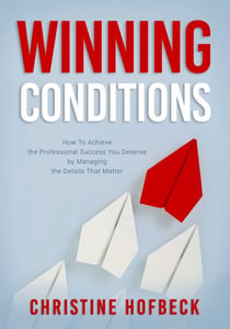 Winning Conditions - How to Achieve the Professional Success You Deserve by Managing the Details That Matter