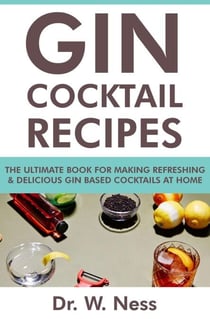 Gin Cocktail Recipes: The Ultimate Book for Making Refreshing &amp; Delicious Gin Based Cocktails at Home.