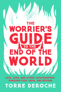 The Worrier's Guide to the End of the World - Love, Loss, and Other Catastrophes--through Italy, India, and Beyond
