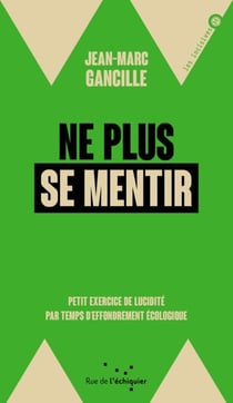 Ne plus se mentir - Petit exercice de lucidité par temps d'effondrement écologique