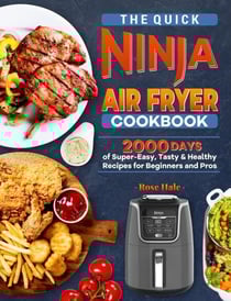 The Quick Ninja Air Fryer Cookbook: 2000 Days of Super-Easy, Tasty &amp; Healthy Recipes for Beginners and Pros