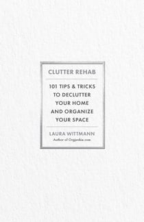 Clutter Rehab - 101 Tips and Tricks to Declutter Your Home and Organize Your Space