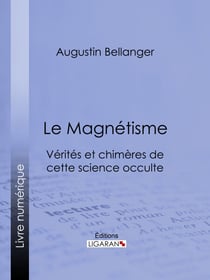 Le Magnétisme - Vérités et chimères de cette science occulte