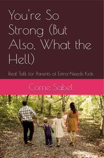 You're So Strong (But Also, What the Hell) Real Talk for Parents of Extra-Needs Kids