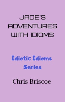 Jade's Adventures With Idioms - Idiotic Idioms, #1
