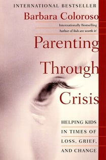 Parenting Through Crisis - Helping Kids in Times of Loss, Grief, and Change