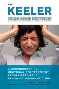 The Keeler Migraine Method - A Groundbreaking, Individualized Treatment Program from theRenownedHeadache Clinic