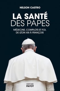 La santé des papes - Médecine, complots et foi, de Léon XIII à François