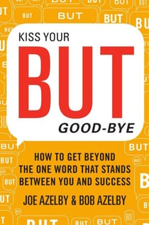 Kiss Your BUT Good-Bye - How to Get Beyond the One Word That Stands Between You and Success