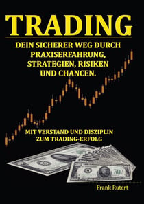 Trading - Dein sicherer Weg durch Praxiserfahrung, Strategien, Risiken und Chancen - Mit Verstand und Disziplin zum Trading-Erfolg