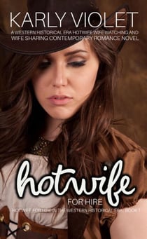 Hotwife For Hire - A Western Historical Era Hotwife Wife Watching And Wife Sharing Contemporary Romance Novel - Hotwife For Hire In The Western Historical Era