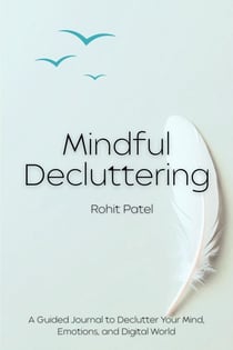 Mindful Decluttering A Guided Workbook to Clear Your Mind, Simplify Your Life, and Reclaim Inner Calm