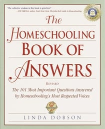 The Homeschooling Book of Answers - The 101 Most Important Questions Answered by Homeschooling's Most Respected Voices