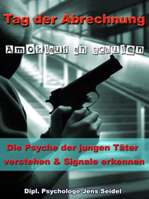 Tag der Abrechnung - Amoklauf an Schulen - Die Psyche der jungen Täter verstehen und Signale erkennen