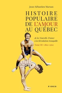 Histoire populaire de l'amour au Québec  T.3 - De la Nouvelle-France à la Révolution tranquille • 1860 à 1960