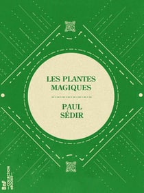 Les Plantes magiques - botanique occulte, constitution secrète des végétaux, vertus des simples, médecine hermétique, philtres, onguents, breuvages magiques, teintures, arcanes, élixirs spagyriques