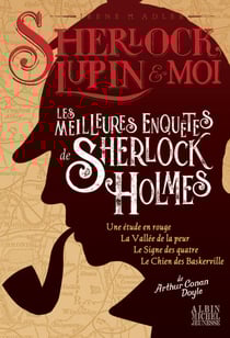 Les Meilleures Enquêtes de Sherlock Holmes - Une étude en rouge - La Vallée de la peur - Le Signe des quatre - Le Chien des Baskerville - Sherlock, Lupin &amp; moi - hors série