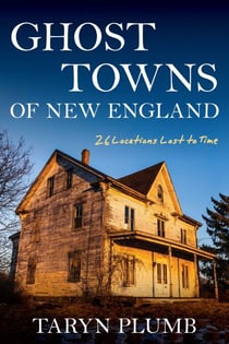Ghost Towns of New England - Thirty-Two Locations Lost to Time