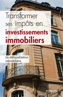 Transformer ses impôts en investissements immobiliers - La défiscalisation immobilière