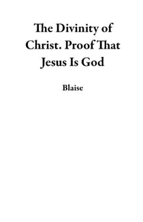 The Divinity of Christ.  Proof That Jesus Is God