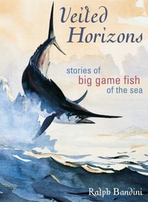Veiled Horizons - Stories of Big Game Fish of the Sea
